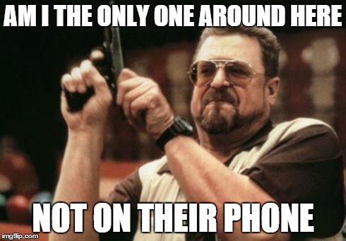 Am I The Only One Around Here Meme | AM I THE ONLY ONE AROUND HERE NOT ON THEIR PHONE | image tagged in memes,am i the only one around here | made w/ Imgflip meme maker