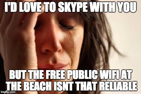 First World Problems | I'D LOVE TO SKYPE WITH YOU BUT THE FREE PUBLIC WIFI AT THE BEACH ISNT THAT RELIABLE | image tagged in memes,first world problems | made w/ Imgflip meme maker