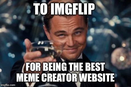 Upvote if you use imgflip  | TO IMGFLIP FOR BEING THE BEST MEME CREATOR WEBSITE | image tagged in memes,leonardo dicaprio cheers | made w/ Imgflip meme maker