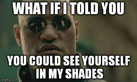 Matrix Morpheus | WHAT IF I TOLD YOU YOU COULD SEE YOURSELF IN MY SHADES | image tagged in memes,matrix morpheus | made w/ Imgflip meme maker