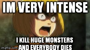 IM VERY INTENSE I KILL HUGE MONSTERS AND EVERYBODY DIES | image tagged in attack on titan | made w/ Imgflip meme maker