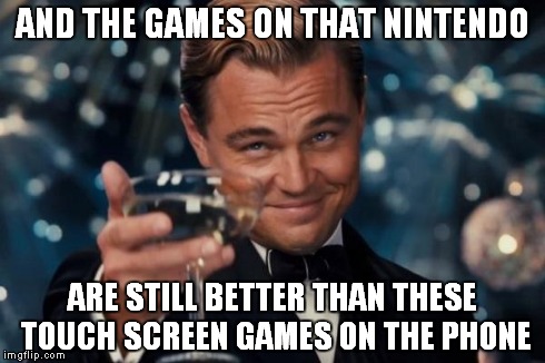 Leonardo Dicaprio Cheers Meme | AND THE GAMES ON THAT NINTENDO ARE STILL BETTER THAN THESE TOUCH SCREEN GAMES ON THE PHONE | image tagged in memes,leonardo dicaprio cheers | made w/ Imgflip meme maker