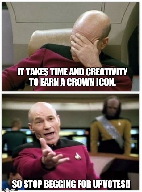 Picard frustrated | IT TAKES TIME AND CREATIVITY TO EARN A CROWN ICON. SO STOP BEGGING FOR UPVOTES!! | image tagged in picard frustrated | made w/ Imgflip meme maker