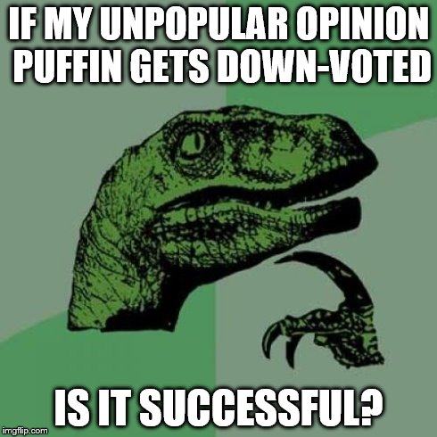 Philosoraptor | IF MY UNPOPULAR OPINION PUFFIN GETS DOWN-VOTED IS IT SUCCESSFUL? | image tagged in memes,philosoraptor | made w/ Imgflip meme maker