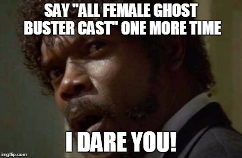 Reboot THIS | SAY "ALL FEMALE GHOST BUSTER CAST" ONE MORE TIME I DARE YOU! | image tagged in memes,samuel jackson glance | made w/ Imgflip meme maker