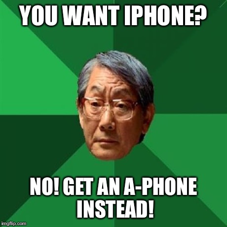 High Expectations Asian Father Meme | YOU WANT IPHONE? NO! GET AN A-PHONE INSTEAD! | image tagged in memes,high expectations asian father | made w/ Imgflip meme maker