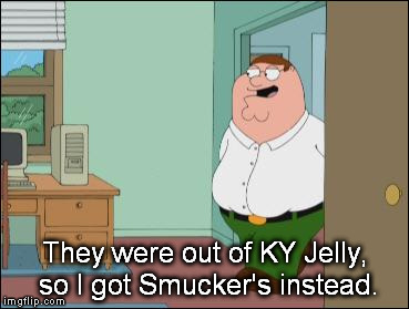 They were out of KY Jelly, so I got Smucker's instead. | image tagged in peter griffin,memes | made w/ Imgflip meme maker