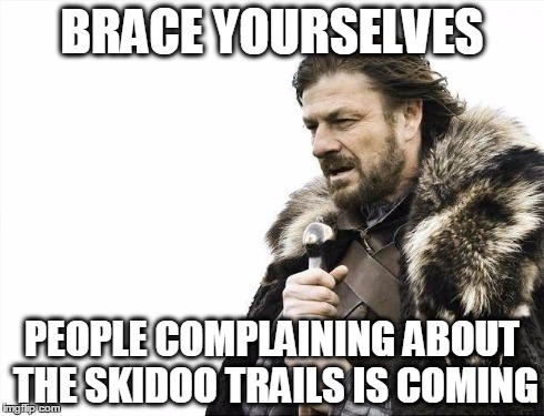 Brace Yourselves X is Coming | BRACE YOURSELVES PEOPLE COMPLAINING ABOUT THE SKIDOO TRAILS IS COMING | image tagged in memes,brace yourselves x is coming | made w/ Imgflip meme maker