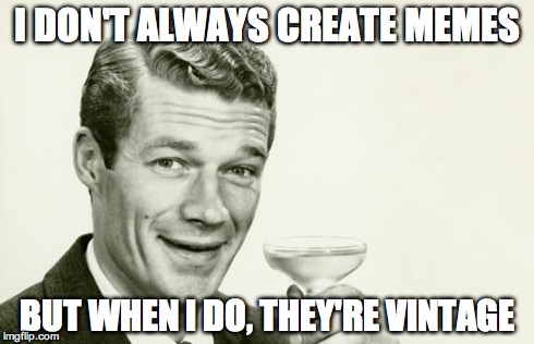 Vintage man | I DON'T ALWAYS CREATE MEMES BUT WHEN I DO, THEY'RE VINTAGE | image tagged in vintage man | made w/ Imgflip meme maker