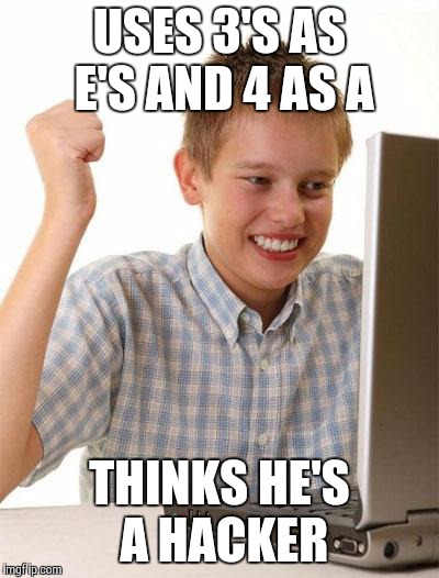First Day On The Internet Kid | USES 3'S AS E'S AND 4 AS A THINKS HE'S A HACKER | image tagged in memes,first day on the internet kid | made w/ Imgflip meme maker