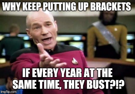Picard Wtf | WHY KEEP PUTTING UP BRACKETS IF EVERY YEAR AT THE SAME TIME, THEY BUST?!? | image tagged in memes,picard wtf | made w/ Imgflip meme maker