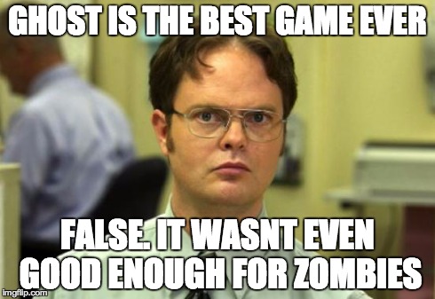 Dwight Schrute | GHOST IS THE BEST GAME EVER FALSE. IT WASNT EVEN GOOD ENOUGH FOR ZOMBIES | image tagged in memes,dwight schrute | made w/ Imgflip meme maker