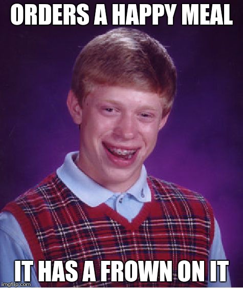 Bad Luck Brian Meme | ORDERS A HAPPY MEAL IT HAS A FROWN ON IT | image tagged in memes,bad luck brian | made w/ Imgflip meme maker
