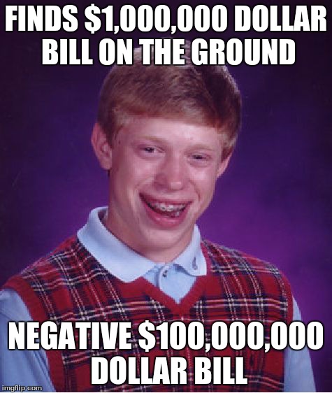 Bad Luck Brian Meme | FINDS $1,000,000 DOLLAR BILL ON THE GROUND NEGATIVE $100,000,000 DOLLAR BILL | image tagged in memes,bad luck brian | made w/ Imgflip meme maker