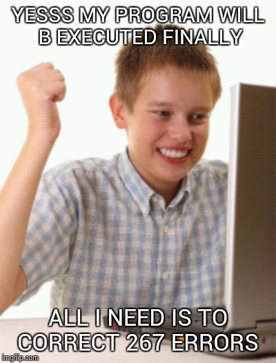 First Day On The Internet Kid Meme | YESSS MY PROGRAM WILL B EXECUTED FINALLY ALL I NEED IS TO CORRECT 267 ERRORS | image tagged in memes,first day on the internet kid | made w/ Imgflip meme maker
