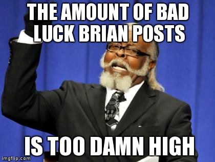 Too Damn High | THE AMOUNT OF BAD LUCK BRIAN POSTS IS TOO DAMN HIGH | image tagged in memes,too damn high | made w/ Imgflip meme maker