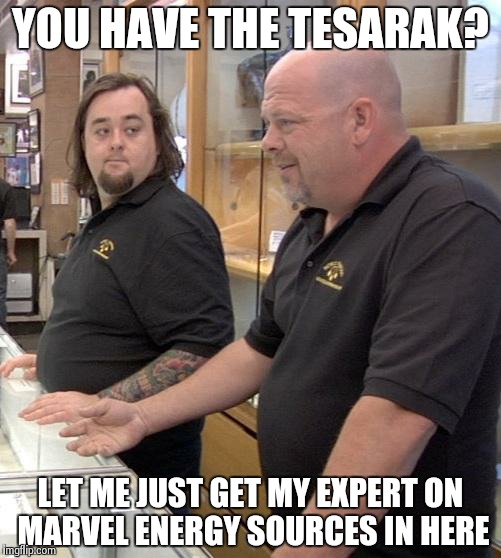 pawn stars rebuttal | YOU HAVE THE TESARAK? LET ME JUST GET MY EXPERT ON MARVEL ENERGY SOURCES IN HERE | image tagged in pawn stars rebuttal | made w/ Imgflip meme maker