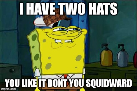 Don't You Squidward | I HAVE TWO HATS YOU LIKE IT DONT YOU SQUIDWARD | image tagged in memes,dont you squidward,scumbag | made w/ Imgflip meme maker