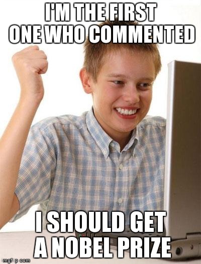 how i imagine the people with 'first" comments on like the 20th comment | I'M THE FIRST ONE WHO COMMENTED I SHOULD GET A NOBEL PRIZE | image tagged in memes,first day on the internet kid | made w/ Imgflip meme maker