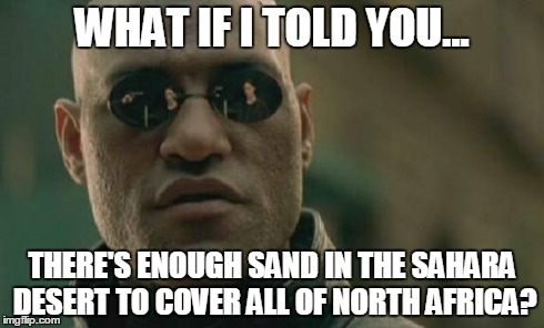 Matrix Morpheus Meme | WHAT IF I TOLD YOU... THERE'S ENOUGH SAND IN THE SAHARA DESERT TO COVER ALL OF NORTH AFRICA? | image tagged in memes,matrix morpheus | made w/ Imgflip meme maker