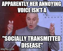 Dr Evil Laser Meme | APPARENTLY HER ANNOYING VOICE ISN'T A "SOCIALLY TRANSMITTED DISEASE" | image tagged in memes,dr evil laser | made w/ Imgflip meme maker