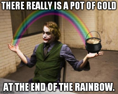 Joker Pot of Gold | THERE REALLY IS A POT OF GOLD AT THE END OF THE RAINBOW. | image tagged in joker pot of gold | made w/ Imgflip meme maker