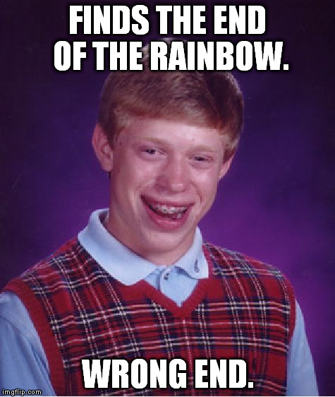 Sorry Brian, no gold for you. | FINDS THE END OF THE RAINBOW. WRONG END. | image tagged in memes,bad luck brian | made w/ Imgflip meme maker