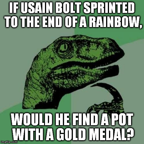 Philosoraptor Meme | IF USAIN BOLT SPRINTED TO THE END OF A RAINBOW, WOULD HE FIND A POT WITH A GOLD MEDAL? | image tagged in memes,philosoraptor | made w/ Imgflip meme maker