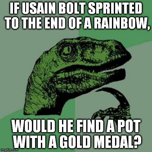 Philosoraptor | IF USAIN BOLT SPRINTED TO THE END OF A RAINBOW, WOULD HE FIND A POT WITH A GOLD MEDAL? | image tagged in memes,philosoraptor | made w/ Imgflip meme maker