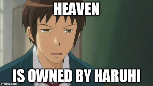 Kyon WTF | HEAVEN IS OWNED BY HARUHI | image tagged in kyon wtf | made w/ Imgflip meme maker