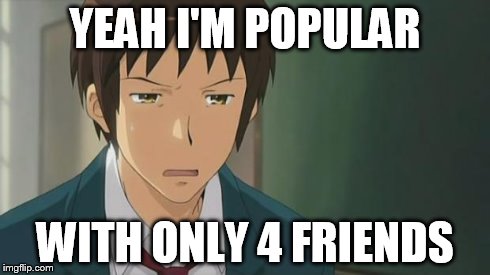 Kyon WTF | YEAH I'M POPULAR WITH ONLY 4 FRIENDS | image tagged in kyon wtf | made w/ Imgflip meme maker