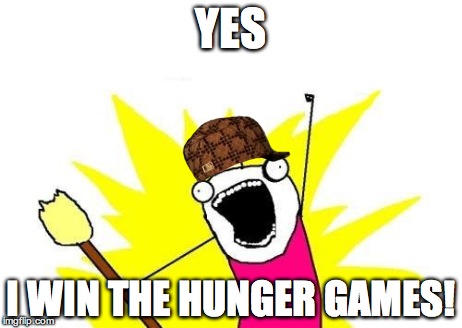 X All The Y | YES I WIN THE HUNGER GAMES! | image tagged in memes,x all the y,scumbag | made w/ Imgflip meme maker