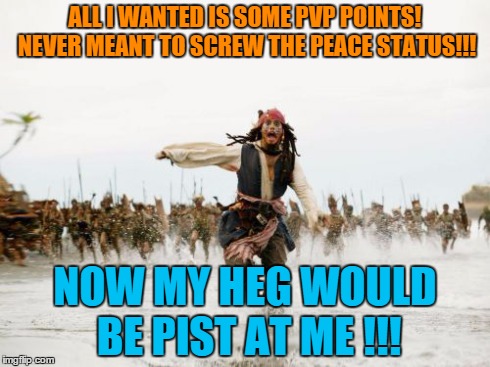 Jack Sparrow Being Chased | ALL I WANTED IS SOME PVP POINTS! NEVER MEANT TO SCREW THE PEACE STATUS!!! NOW MY HEG WOULD BE PIST AT ME !!! | image tagged in memes,jack sparrow being chased | made w/ Imgflip meme maker