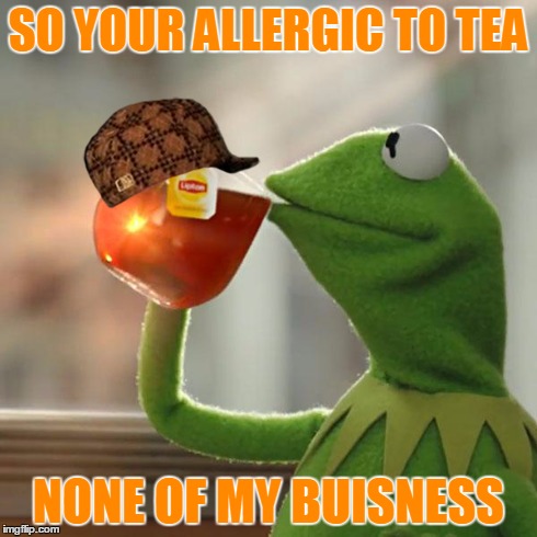 But That's None Of My Business Meme | SO YOUR ALLERGIC TO TEA NONE OF MY BUISNESS | image tagged in memes,but thats none of my business,kermit the frog,scumbag | made w/ Imgflip meme maker