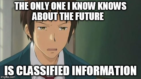 Kyon WTF | THE ONLY ONE I KNOW KNOWS ABOUT THE FUTURE IS CLASSIFIED INFORMATION | image tagged in kyon wtf | made w/ Imgflip meme maker