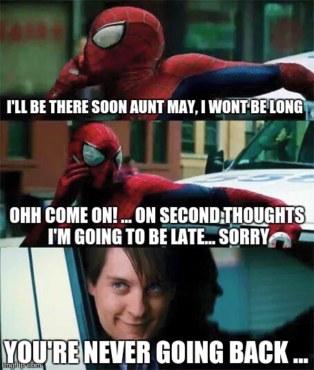 spidey race | I'LL BE THERE SOON AUNT MAY, I WONT BE LONG OHH COME ON! ... ON SECOND THOUGHTS I'M GOING TO BE LATE... SORRY YOU'RE NEVER GOING BACK ... | image tagged in spiderman,spiderman peter parker,marvel | made w/ Imgflip meme maker