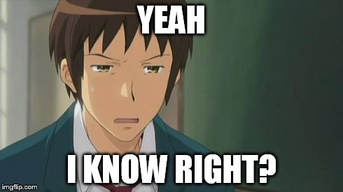 Kyon WTF | YEAH I KNOW RIGHT? | image tagged in kyon wtf | made w/ Imgflip meme maker