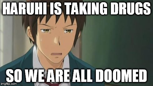 Kyon WTF | HARUHI IS TAKING DRUGS SO WE ARE ALL DOOMED | image tagged in kyon wtf | made w/ Imgflip meme maker