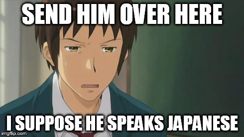 Kyon WTF | SEND HIM OVER HERE I SUPPOSE HE SPEAKS JAPANESE | image tagged in kyon wtf | made w/ Imgflip meme maker