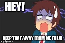 Kyon shocked | HEY! KEEP THAT AWAY FROM ME THEN! | image tagged in kyon shocked | made w/ Imgflip meme maker