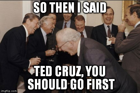 I wanna be president | SO THEN I SAID TED CRUZ, YOU SHOULD GO FIRST | image tagged in memes,laughing men in suits,republicans,president,funny,political | made w/ Imgflip meme maker