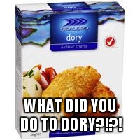 I found her Nemo... | WHAT DID YOU DO TO DORY?!?! | image tagged in fuqterror | made w/ Imgflip meme maker