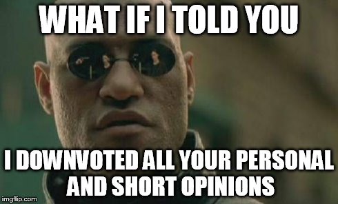 Matrix Morpheus Meme | WHAT IF I TOLD YOU I DOWNVOTED ALL YOUR PERSONAL AND SHORT OPINIONS | image tagged in memes,matrix morpheus | made w/ Imgflip meme maker