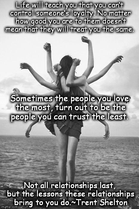 Life Lessons | Life will teach you that you can’t control someone’s loyalty. No matter how good you are to them doesn’t mean that they will treat you the s | image tagged in loyalty | made w/ Imgflip meme maker