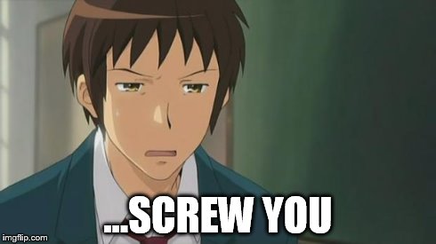 Kyon WTF | ...SCREW YOU | image tagged in kyon wtf | made w/ Imgflip meme maker