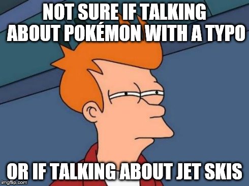 Futurama Fry Meme | NOT SURE IF TALKING ABOUT POKÉMON WITH A TYPO OR IF TALKING ABOUT JET SKIS | image tagged in memes,futurama fry | made w/ Imgflip meme maker