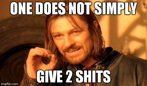 One Does Not Simply Meme | ONE DOES NOT SIMPLY GIVE 2 SHITS | image tagged in memes,one does not simply | made w/ Imgflip meme maker