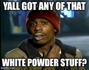 Y'all Got Any More Of That | YALL GOT ANY OF THAT WHITE POWDER STUFF? | image tagged in memes,yall got any more of | made w/ Imgflip meme maker