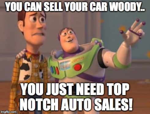 X, X Everywhere Meme | YOU CAN SELL YOUR CAR WOODY.. YOU JUST NEED TOP NOTCH AUTO SALES! | image tagged in memes,x x everywhere | made w/ Imgflip meme maker