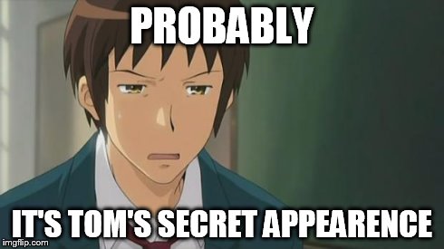 Kyon WTF | PROBABLY IT'S TOM'S SECRET APPEARENCE | image tagged in kyon wtf | made w/ Imgflip meme maker